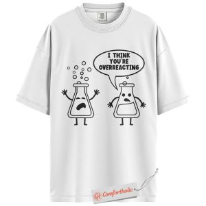 Alternative view of I Think You're Overreacting Shirt, Funny Chemistry Pun Shirt, Science Teacher Shirt, Nerdy Science Shirt, Cute Lab Beakers Comfort Colors T-Shirt