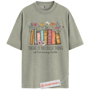 There Is No Such Thing as Too Many Books Shirt, Book Lover Shirt, Floral Book Shirt, Reading Quote Shirt, Comfort Colors Tee