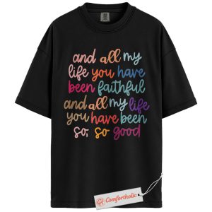 All My Life You Have Been Faithful Shirt, Christian Shirt, Worship Song Lyric Shirt, So So Good God Is Good Shirt, Faith-Based Gift, Comfort Colors Shirt