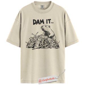 Dam It Shirt, Funny Beaver Pun T-Shirt, Animal Lover Graphic Tee, Sarcastic Humor Nature Quote Shirt, Wildlife Comfort Colors Shirt