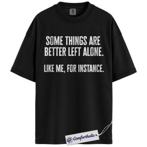 Some Things Are Better Left Alone Shirt, Funny Introvert Quote T-Shirt, Sarcastic Anti-Social Graphic Tee, Humor Gift for Men and Women, Comfort Colors Shirt