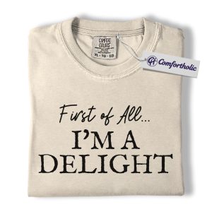 First of All I'm a Delight Shirt, Funny Quote T-Shirt, Sarcastic Sassy Saying Tee, Humorous Gift for Women, Comfort Colors Shirt