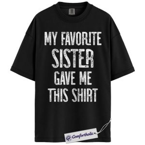 My Favorite Sister Gave Me This Shirt, Funny Sister Quote Graphic Tee, Sister Gift Idea T-Shirt, Birthday Gift for Sisters & Best Friends, Comfort Colors Shirt