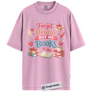 Forget Flowers Buy Me Books Shirt, Cute Book Lover Graphic Tee, Romance Reader Valentine T-Shirt, Valentine’s Day Gift for Book Lovers, Comfort Colors Shirt